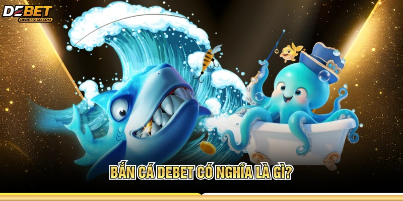 Bắn cá Debet có nghĩa là gì? 