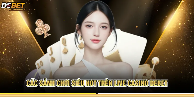 Các sảnh chơi siêu hot trên live casino Debet 