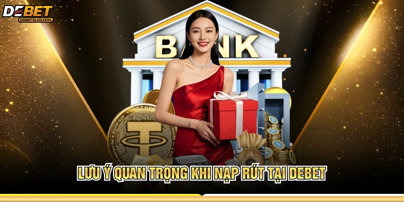 Lưu ý quan trọng khi nạp rút tại DEBET