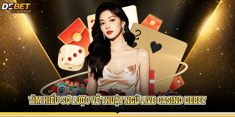 Tìm hiểu sơ lược về thuật ngữ live casino Debet