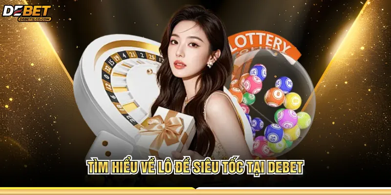  Tìm hiểu về lô đề siêu tốc tại Debet 