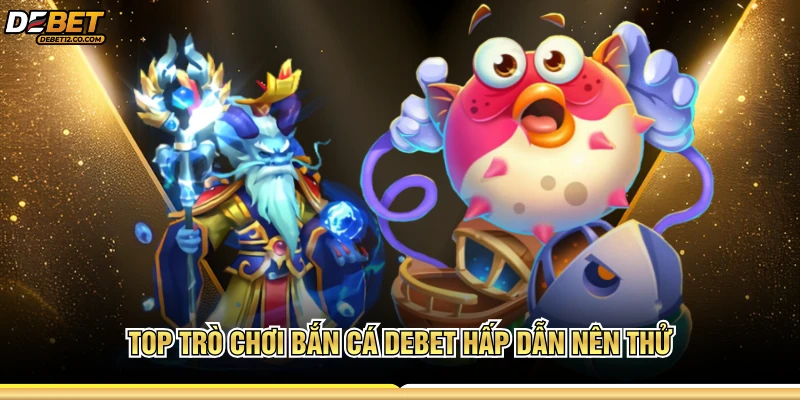 Top trò chơi bắn cá Debet hấp dẫn nên thử